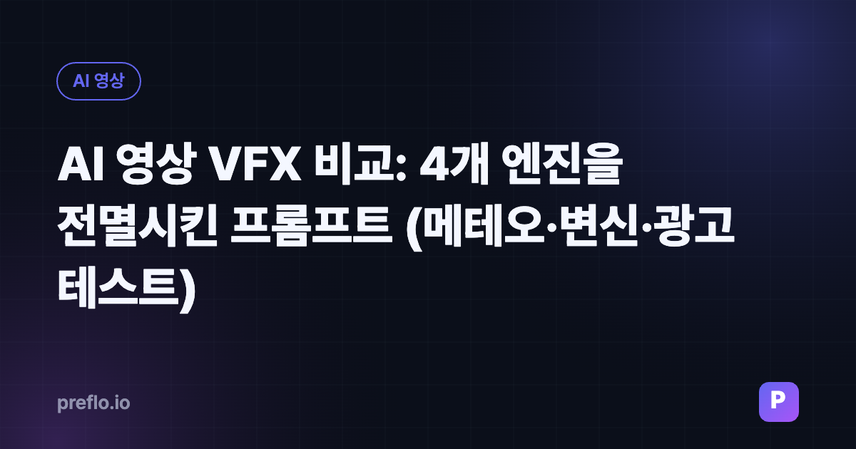 AI 영상 VFX 비교: 4개 엔진을 전멸시킨 프롬프트 (메테오·변신·광고 테스트)