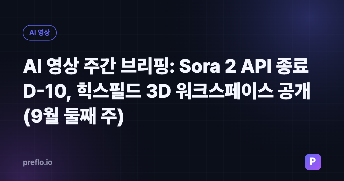 AI 영상 주간 브리핑: Sora 2 API 종료 D-10, 힉스필드 3D 워크스페이스 공개 (9월 둘째 주)