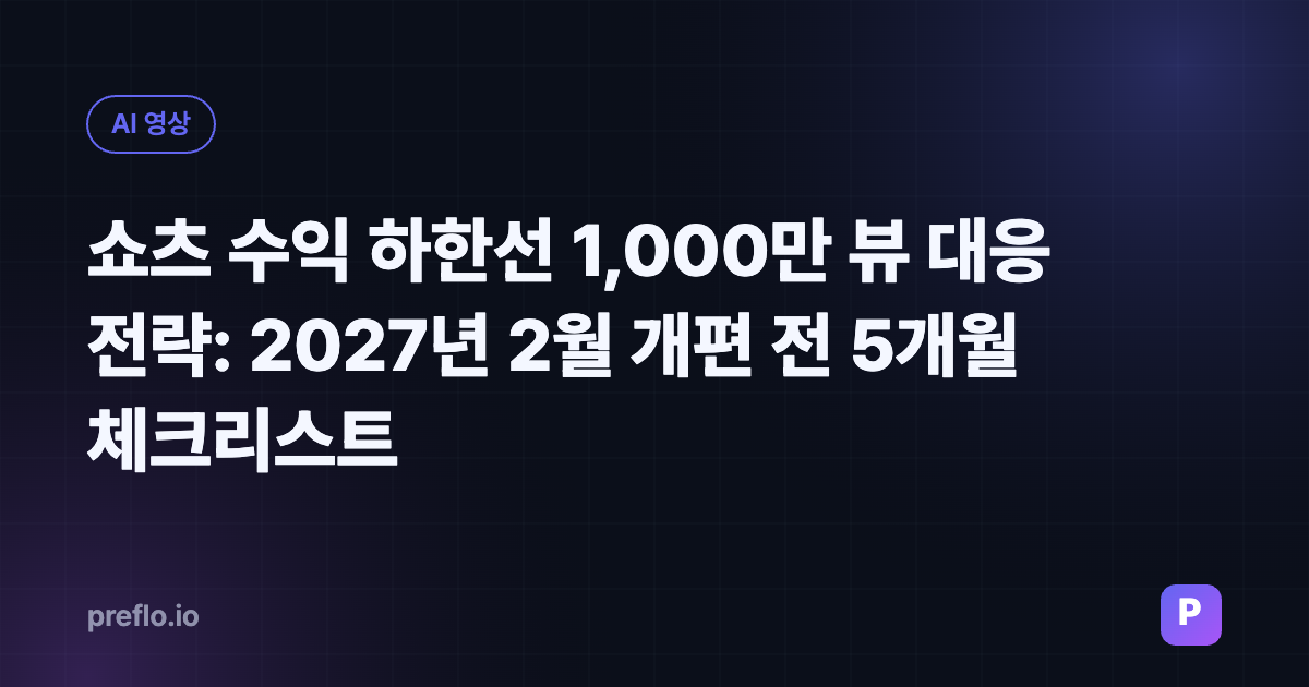 쇼츠 수익 하한선 1,000만 뷰 대응 전략: 2027년 2월 개편 전 5개월 체크리스트