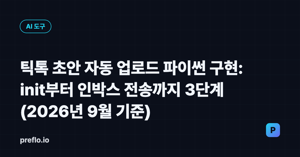틱톡 초안 자동 업로드 파이썬 구현: init부터 인박스 전송까지 3단계 (2026년 9월 기준)