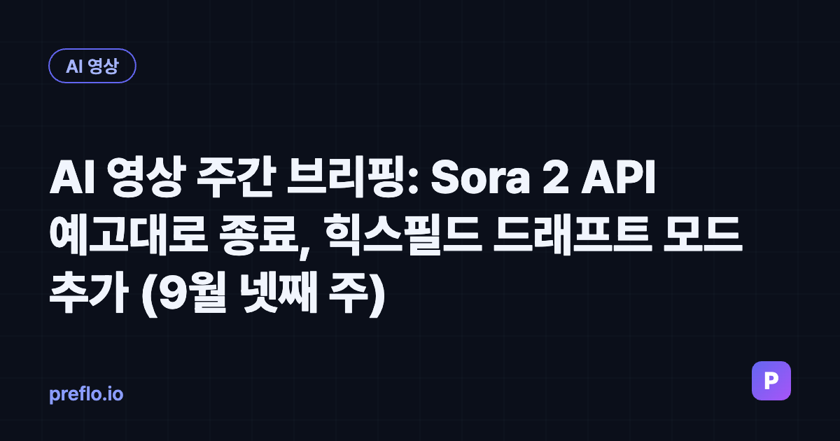 AI 영상 주간 브리핑 9월 넷째 주 — Sora 2 API 종료, 힉스필드 드래프트 모드
