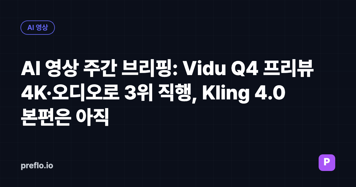 AI 영상 주간 브리핑: Vidu Q4 프리뷰 4K·오디오로 3위 직행, Kling 4.0 본편은 아직
