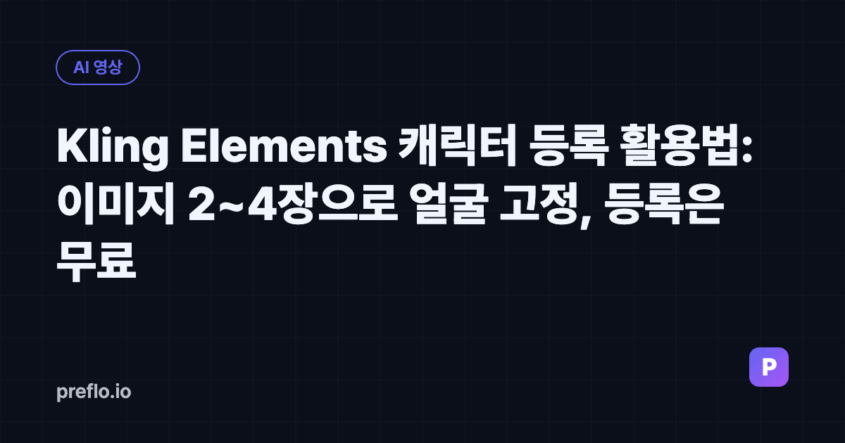 Kling Elements 캐릭터 등록 활용법: 이미지 2~4장으로 얼굴 고정, 등록은 무료
