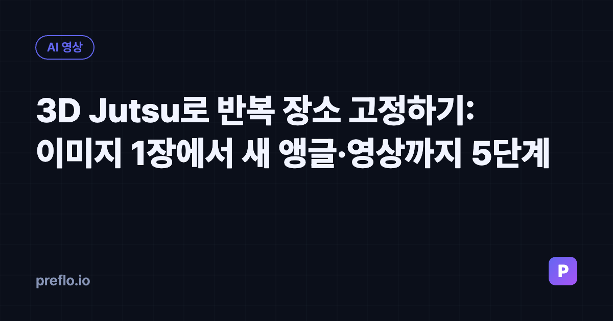 3D Jutsu로 반복 장소 고정하기: 이미지 1장에서 새 앵글·영상까지 5단계